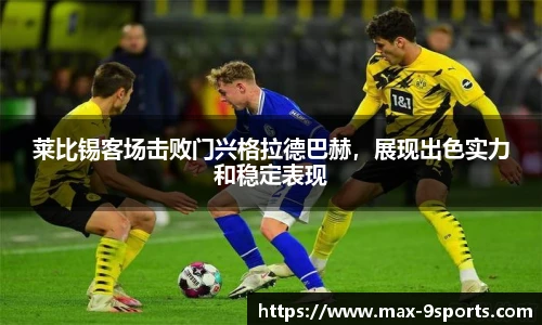 莱比锡客场击败门兴格拉德巴赫，展现出色实力和稳定表现